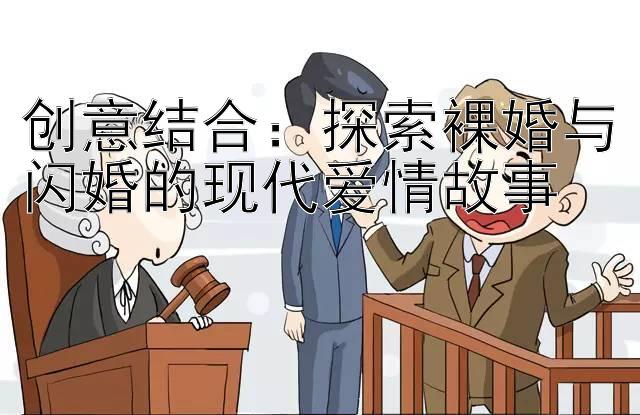 创意结合：探索裸婚与闪婚的现代爱情故事