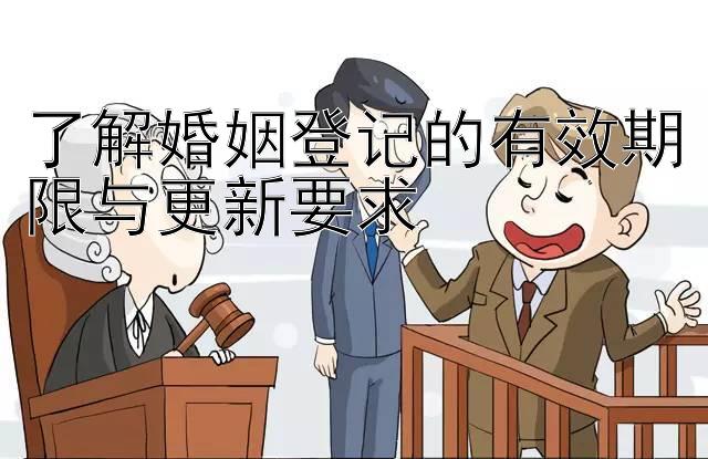 了解婚姻登记的有效期限与更新要求