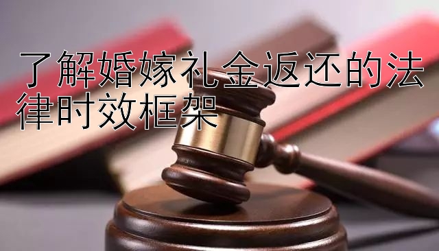 了解婚嫁礼金返还的法律时效框架