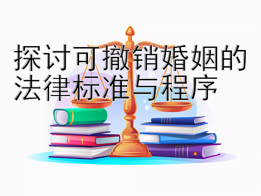 探讨可撤销婚姻的法律标准与程序