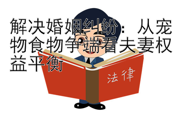 解决婚姻纠纷：从宠物食物争端看夫妻权益平衡