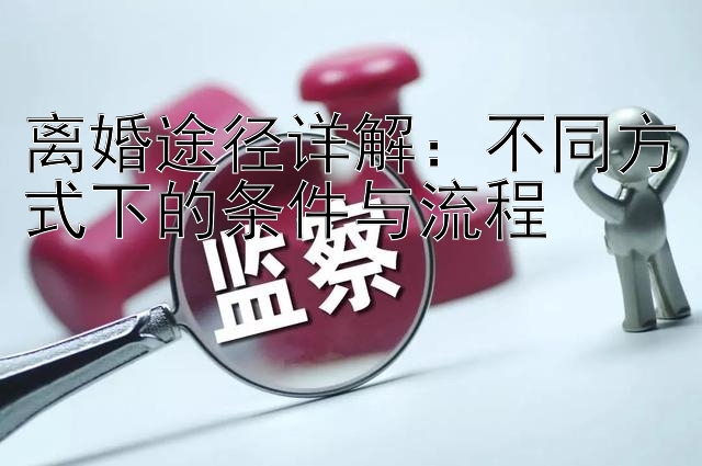 离婚途径详解：不同方式下的条件与流程