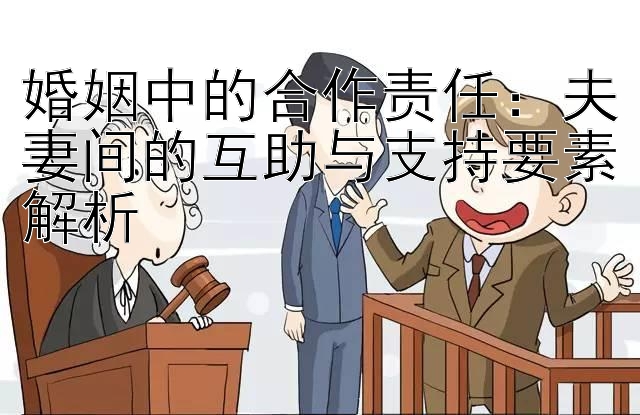 婚姻中的合作责任：夫妻间的互助与支持要素解析