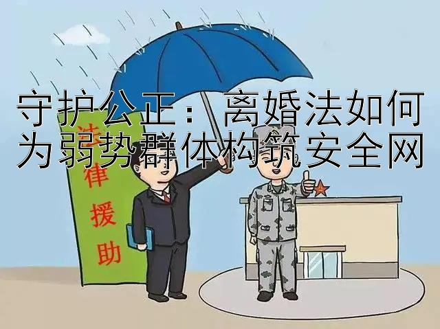 守护公正：离婚法如何为弱势群体构筑安全网