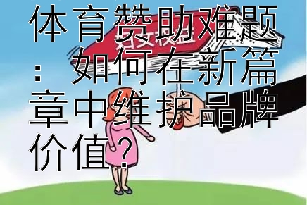 离婚风波中的体育赞助难题：如何在新篇章中维护品牌价值？