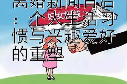 离婚新闻背后：个人生活习惯与兴趣爱好的重塑