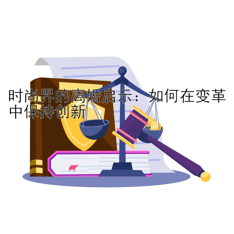 时尚界的离婚启示：如何在变革中保持创新