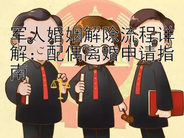 军人婚姻解除流程详解：配偶离婚申请指南