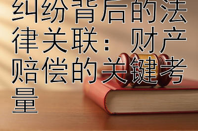 揭秘婚姻财产纠纷背后的法律关联：财产赔偿的关键考量