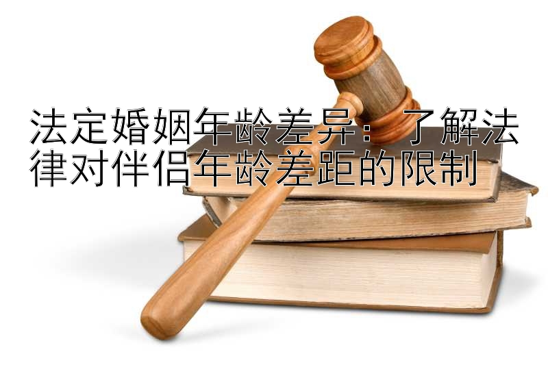 法定婚姻年龄差异：了解法律对伴侣年龄差距的限制