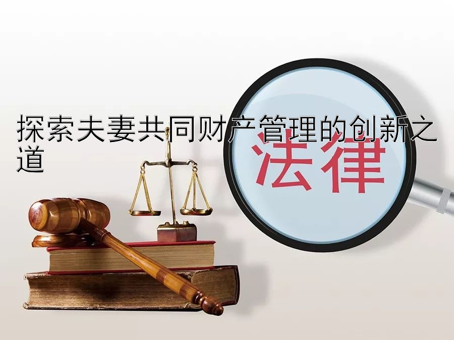 探索夫妻共同财产管理的创新之道