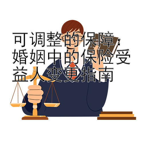 可调整的保障：婚姻中的保险受益人变更指南