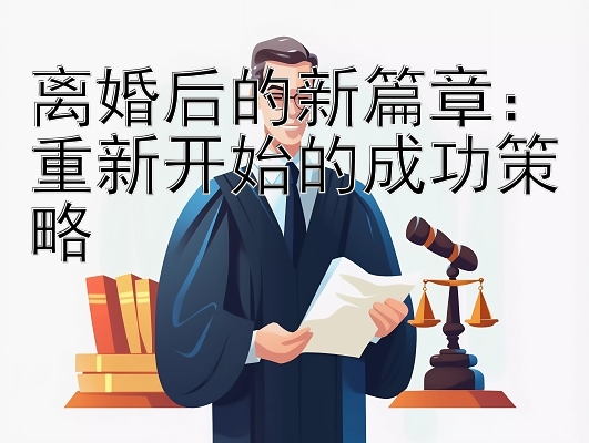 离婚后的新篇章：重新开始的成功策略