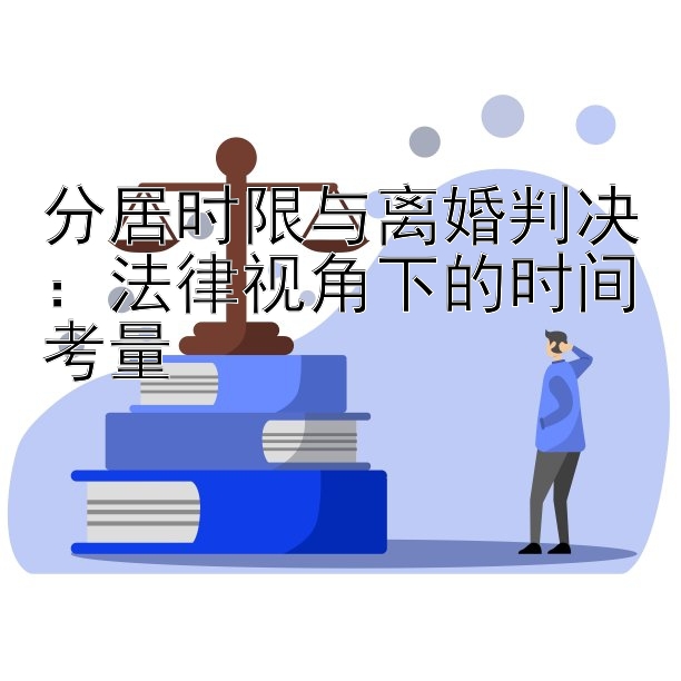 分居时限与离婚判决：法律视角下的时间考量