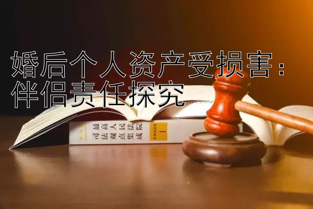 婚后个人资产受损害：伴侣责任探究