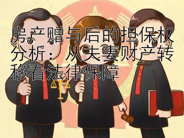 房产赠与后的担保权分析：从夫妻财产转移看法律保障