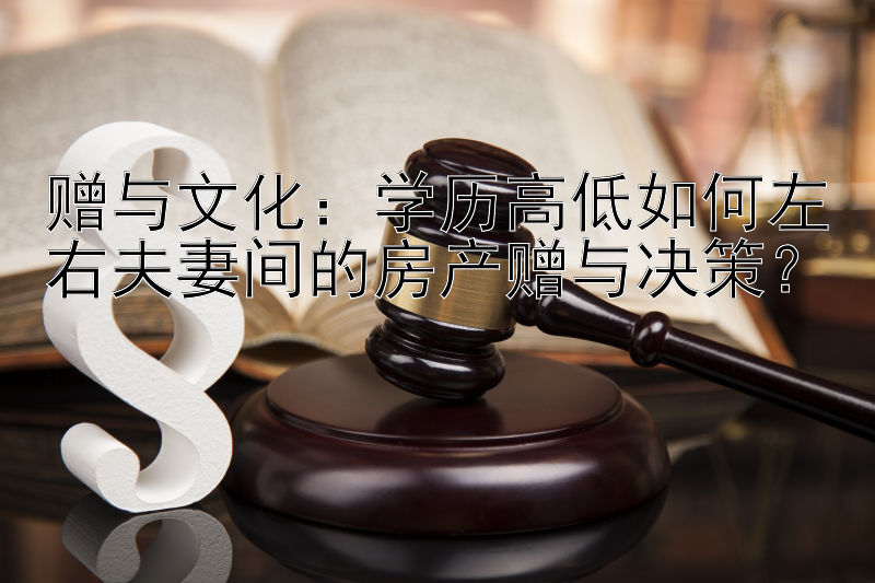 赠与文化：学历高低如何左右夫妻间的房产赠与决策？