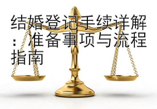 结婚登记手续详解：准备事项与流程指南