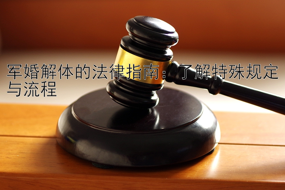 军婚解体的法律指南：了解特殊规定与流程