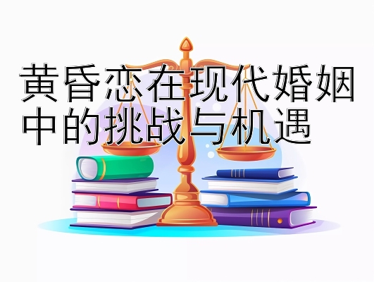 黄昏恋在现代婚姻中的挑战与机遇