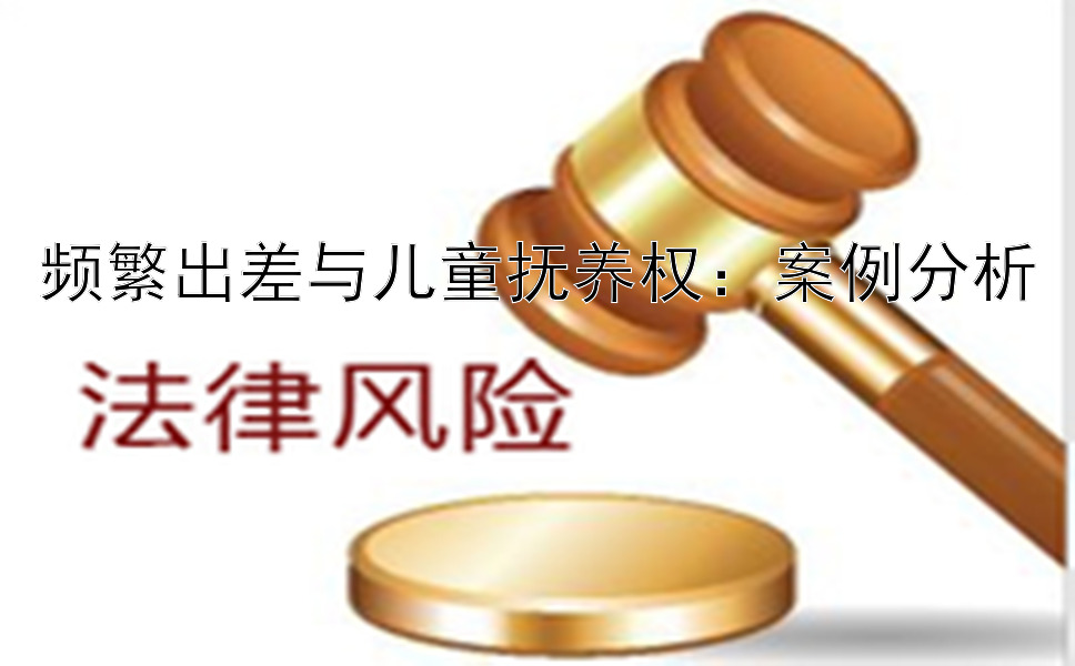 频繁出差与儿童抚养权：案例分析