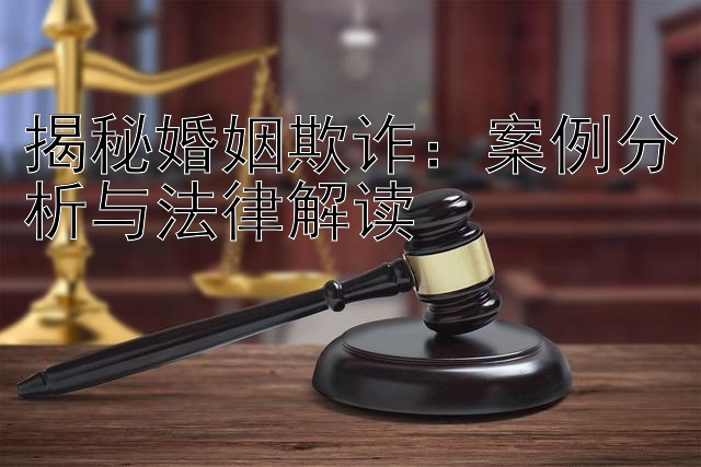 揭秘婚姻欺诈：案例分析与法律解读