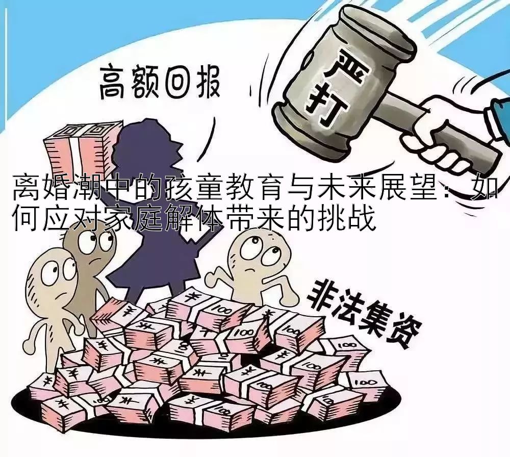 离婚潮中的孩童教育与未来展望：如何应对家庭解体带来的挑战