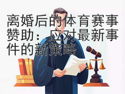 离婚后的体育赛事赞助：应对最新事件的新策略