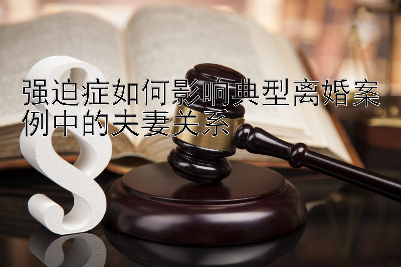 强迫症如何影响典型离婚案例中的夫妻关系