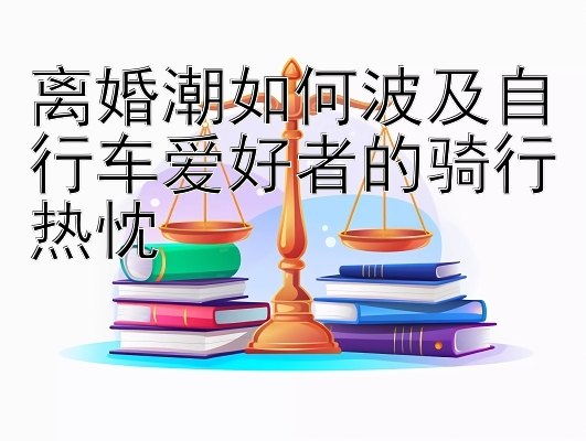 离婚潮如何波及自行车爱好者的骑行热忱