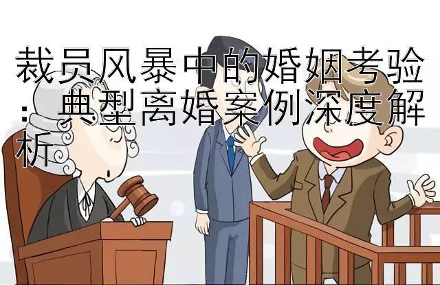 裁员风暴中的婚姻考验：典型离婚案例深度解析