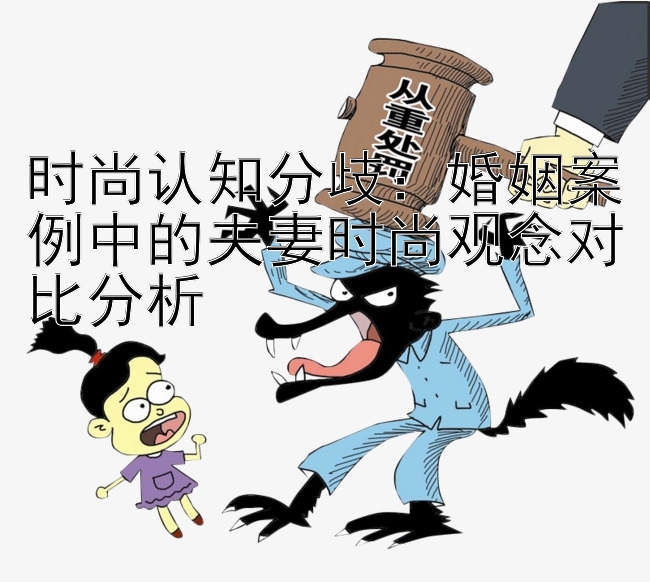 时尚认知分歧：婚姻案例中的夫妻时尚观念对比分析