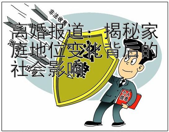 离婚报道：揭秘家庭地位变化背后的社会影响