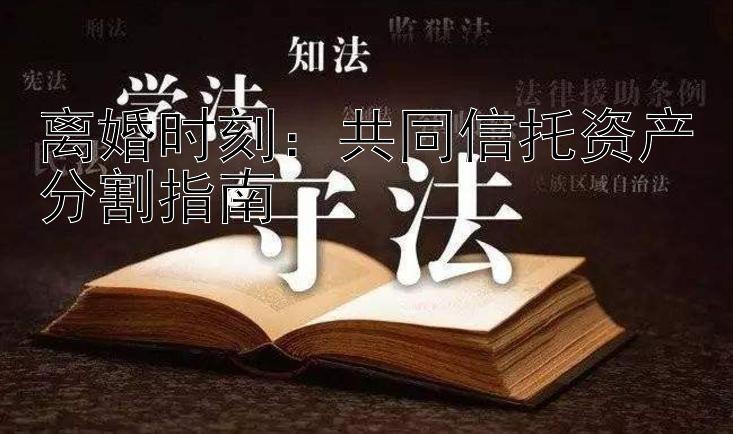 离婚时刻：共同信托资产分割指南