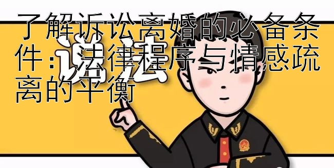 了解诉讼离婚的必备条件：法律程序与情感疏离的平衡