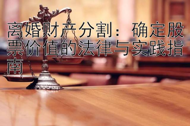 离婚财产分割：确定股票价值的法律与实践指南