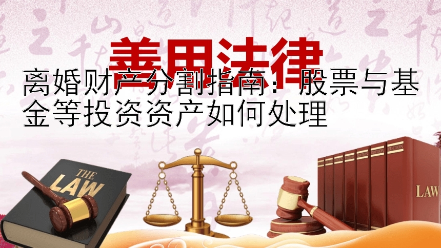 离婚财产分割指南：股票与基金等投资资产如何处理