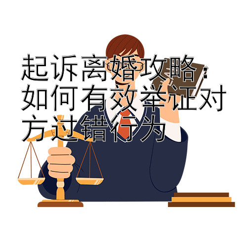 起诉离婚攻略：如何有效举证对方过错行为