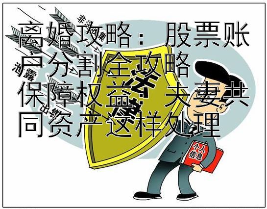 离婚攻略：股票账户分割全攻略  
保障权益：夫妻共同资产这样处理