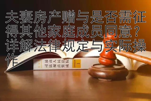 夫妻房产赠与是否需征得其他家庭成员同意？详解法律规定与实际操作