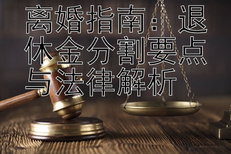 离婚指南：退休金分割要点与法律解析