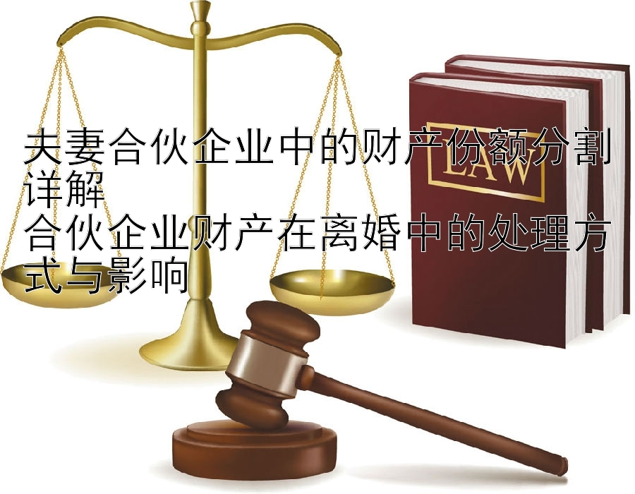 夫妻合伙企业中的财产份额分割详解  
合伙企业财产在离婚中的处理方式与影响