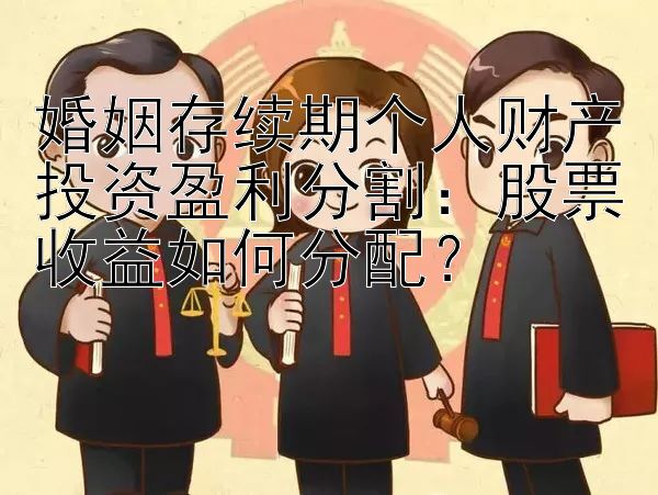 婚姻存续期个人财产投资盈利分割：股票收益如何分配？