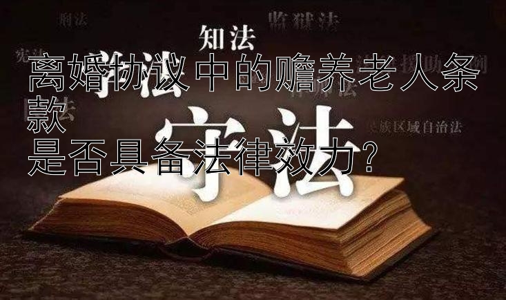 离婚协议中的赡养老人条款  
是否具备法律效力？