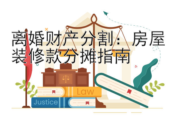 离婚财产分割：房屋装修款分摊指南