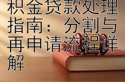 离婚后住房公积金贷款处理指南：分割与再申请流程详解